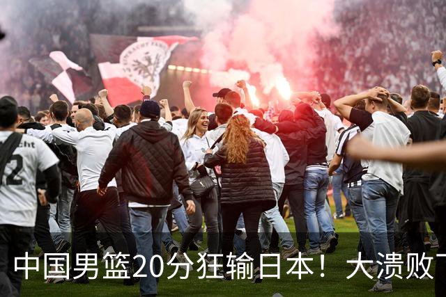 中国男篮20分狂输日本！大溃败下露出四块伤疤！再度崛起必须彻改