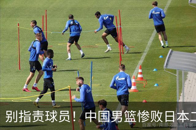 别指责球员！中国男篮惨败日本二队，输球根源不在赛场，而在场外