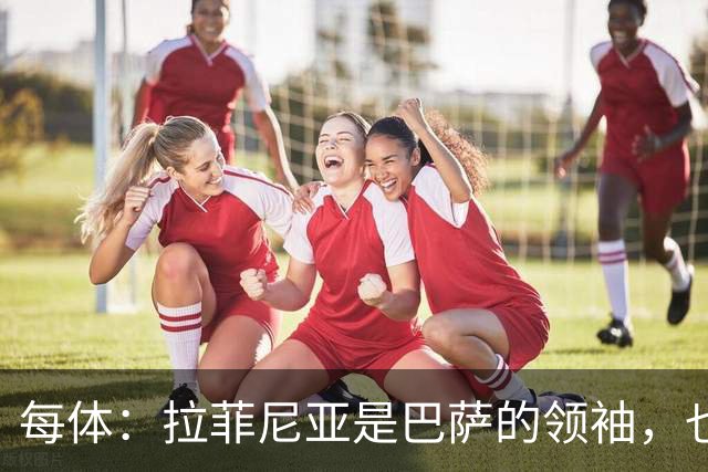 每体：拉菲尼亚是巴萨的领袖，也是主帅在场上的完美延伸