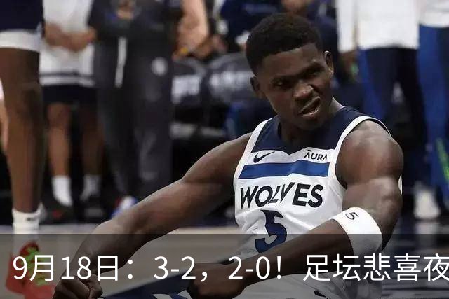9月18日：3-2，2-0！足坛悲喜夜！国足世界杯出局 马竞巴萨大胜 曼联米兰输球_2